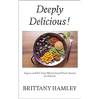 Deeply Delicious!: Vegan and Oil-Free Whole Food Plant-Based Cookbook Deeply Delicious!: Vegan and Oil-Free Whole Food Plant-Based Cookbook Kindle Hardcover Paperback
