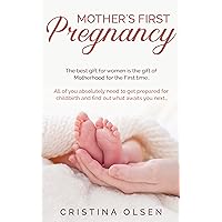 Mother's First Pregnancy: The best gift for women is the gift of Motherhood for the First time. - All of you absolutely need to get prepared for childbirth and find out what awaits you next… Mother's First Pregnancy: The best gift for women is the gift of Motherhood for the First time. - All of you absolutely need to get prepared for childbirth and find out what awaits you next… Kindle Paperback