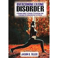 Overcoming Eating Disorders: A Simple Guide To Causes, Prevention and Treatment of Eating Disorders in Athletes Overcoming Eating Disorders: A Simple Guide To Causes, Prevention and Treatment of Eating Disorders in Athletes Kindle Paperback