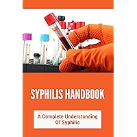 Syphilis Handbook: A Complete Understanding Of Syphilis: Syphilis Treatment Guidelines