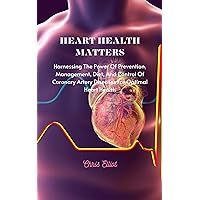 HEART HEALTH MATTERS: Harnessing The Power Of Prevention, Management, Diet, And Control Of Coronary Artery Diseases For Optimal Heart Health HEART HEALTH MATTERS: Harnessing The Power Of Prevention, Management, Diet, And Control Of Coronary Artery Diseases For Optimal Heart Health Kindle Paperback