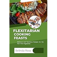 Flexitarian Cooking Feasts: Delicious and Nutritious Recipes for the Part-Time Vegetarian Flexitarian Cooking Feasts: Delicious and Nutritious Recipes for the Part-Time Vegetarian Kindle Paperback