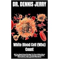 White Blood Cell (Wbc) Count : All You Must Know On How To Cure White Blood Cell (Wbc) Count From The Causes, Treatment, Preventions, Management And More White Blood Cell (Wbc) Count : All You Must Know On How To Cure White Blood Cell (Wbc) Count From The Causes, Treatment, Preventions, Management And More Kindle