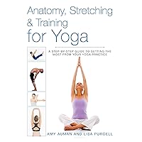 Anatomy, Stretching & Training for Yoga: A Step-by-Step Guide to Getting the Most from Your Yoga Practice