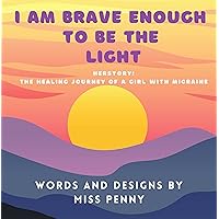 I Am Brave Enough to be the Light: Herstory: The Healing Journey of a Girl With Chronic Migraine I Am Brave Enough to be the Light: Herstory: The Healing Journey of a Girl With Chronic Migraine Kindle Paperback