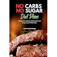 No Carbs No Sugar Diet Plan: A Beginner's Step-by-Step Guide with Recipes and a Meal Plan