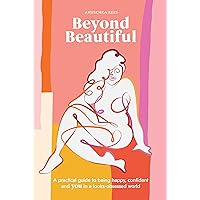 Beyond Beautiful: A Practical Guide to Being Happy, Confident, and You in a Looks-Obsessed World Beyond Beautiful: A Practical Guide to Being Happy, Confident, and You in a Looks-Obsessed World Hardcover Audible Audiobook Kindle