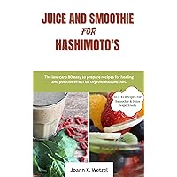 Juice and Smoothie for Hashimoto's: The low-carb 80 easy to prepare recipes for healing and positive effect on thyroid malfunction.