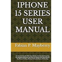 IPHONE 15 SERIES USER MANUAL: An Essential Guide With Tips &Tricks And Troubleshooting For Newbies &Seniors On How To Master The New iPhone 15, iPhone 15 Plus, iPhone 15 Pro & iPhone 15 Pro Max IPHONE 15 SERIES USER MANUAL: An Essential Guide With Tips &Tricks And Troubleshooting For Newbies &Seniors On How To Master The New iPhone 15, iPhone 15 Plus, iPhone 15 Pro & iPhone 15 Pro Max Hardcover Kindle Paperback