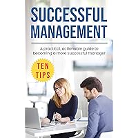 Successful Management: A practical, actionable guide to becoming a more successful manager Successful Management: A practical, actionable guide to becoming a more successful manager Kindle Paperback