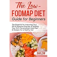 The Low FODMAP Diet Guide for Beginners: The Blueprint for Improving Your IBS & Digestive Disorder & Building Your Own Personalized Meal Plan & Recipes for a Healthy Gut The Low FODMAP Diet Guide for Beginners: The Blueprint for Improving Your IBS & Digestive Disorder & Building Your Own Personalized Meal Plan & Recipes for a Healthy Gut Paperback Kindle