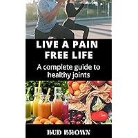 LIVE A PAIN FREE LIFE: A complete guide to healthy joints LIVE A PAIN FREE LIFE: A complete guide to healthy joints Kindle Hardcover Paperback