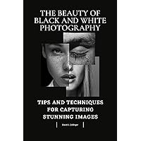 The Beauty of Black and White Photography: Tips and Techniques for Capturing Stunning Images (The Artistic Lens Series: Exploring Mobile Photography, Black ... White Beauty, and Breathtaking Landscapes) The Beauty of Black and White Photography: Tips and Techniques for Capturing Stunning Images (The Artistic Lens Series: Exploring Mobile Photography, Black ... White Beauty, and Breathtaking Landscapes) Kindle Paperback