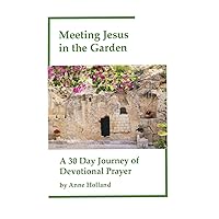 Meeting Jesus in the Garden: A 30 Day Journey of Devotional Prayer Meeting Jesus in the Garden: A 30 Day Journey of Devotional Prayer Paperback Kindle