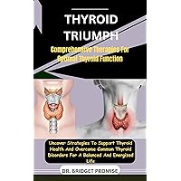 Thyroid Triumph : Comprehensive Therapies For Optimal Thyroid Function: Uncover Strategies To Support Thyroid Health And Overcome Common Thyroid Disorders For A Balanced And Energized Life Thyroid Triumph : Comprehensive Therapies For Optimal Thyroid Function: Uncover Strategies To Support Thyroid Health And Overcome Common Thyroid Disorders For A Balanced And Energized Life Kindle Paperback