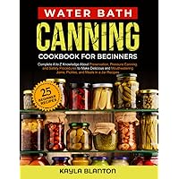 Water Bath Canning Cookbook For Beginners: Complete A to Z Knowledge About Preservation, Pressure Canning, and Safety Procedures to Make Delicious and ... Jams, Pickles, and Meals in a Jar Recipes Water Bath Canning Cookbook For Beginners: Complete A to Z Knowledge About Preservation, Pressure Canning, and Safety Procedures to Make Delicious and ... Jams, Pickles, and Meals in a Jar Recipes Paperback Kindle Hardcover