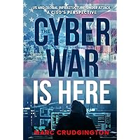 The Cyber War Is Here: US and Global Infrastructure Under Attack: A CISO’s Perspective The Cyber War Is Here: US and Global Infrastructure Under Attack: A CISO’s Perspective Hardcover Kindle Paperback