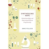 Synthesizing Hope: Matter, Knowledge, and Place in South African Drug Discovery Synthesizing Hope: Matter, Knowledge, and Place in South African Drug Discovery Kindle Hardcover Paperback