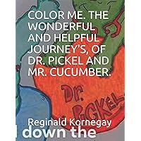 COLOR ME. THE WONDERFUL AND HELPFUL JOURNEY'S, OF DR. PICKEL AND MR. CUCUMBER. (THE 