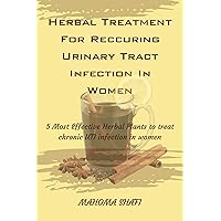 HERBAL TREATMENT FOR RECURRING URINARY TRACT INFECTION IN WOMEN: 5 Most Effective Herbal Plant to treat Chronic UTI infection in women HERBAL TREATMENT FOR RECURRING URINARY TRACT INFECTION IN WOMEN: 5 Most Effective Herbal Plant to treat Chronic UTI infection in women Kindle Paperback