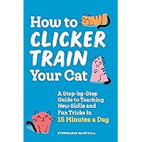 How to Clicker Train Your Cat: A Step-by-Step Guide to Teaching New Skills and Fun Tricks in 15 Minutes a Day How to Clicker Train Your Cat: A Step-by-Step Guide to Teaching New Skills and Fun Tricks in 15 Minutes a Day Paperback Kindle Spiral-bound