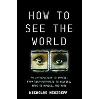 How to See the World: An Introduction to Images, from Self-Portraits to Selfies, Maps to Movies, and More How to See the World: An Introduction to Images, from Self-Portraits to Selfies, Maps to Movies, and More Hardcover Kindle