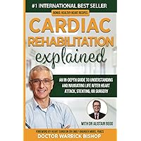 Cardiac Rehabilitation Explained: An in-Depth Guide to Understanding and Navigating Life after Heart Attack, Stenting, or Surgery Cardiac Rehabilitation Explained: An in-Depth Guide to Understanding and Navigating Life after Heart Attack, Stenting, or Surgery Paperback Kindle Hardcover