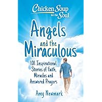 Chicken Soup for the Soul: Angels and the Miraculous: 101 Inspirational Stories of Faith, Miracles and Answered Prayers Chicken Soup for the Soul: Angels and the Miraculous: 101 Inspirational Stories of Faith, Miracles and Answered Prayers Paperback Kindle