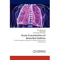 Acute Exacerbation of Bronchial Asthma: A Pharmacogenetic Approach in Determining Severity and Response Acute Exacerbation of Bronchial Asthma: A Pharmacogenetic Approach in Determining Severity and Response Paperback