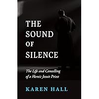 The Sound of Silence: The Life and Cancelling of a Heroic Jesuit Priest The Sound of Silence: The Life and Cancelling of a Heroic Jesuit Priest Paperback Kindle