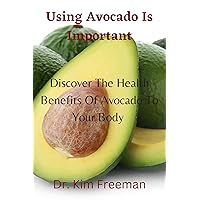 Using Avocado Is Important: Discover The Health Benefits Of Avocado To Your Body Using Avocado Is Important: Discover The Health Benefits Of Avocado To Your Body Kindle Paperback