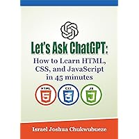 Let’s Ask ChatGPT: How to Learn HTML, CSS, and JavaScript in 45 minutes (chatgpt book writing and ai tools 2)