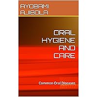 ORAL HYGIENE AND CARE: Common Oral Diseases ORAL HYGIENE AND CARE: Common Oral Diseases Kindle Paperback