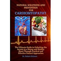 EMPOWERING NATURAL SOLUTIONS AND PREVENTION FOR CARDIOMYOPATHY: The Ultimate Guide to Unlocking the Secrets to a Strong and Healthy Heart Through Practical and Effective Natural Approaches EMPOWERING NATURAL SOLUTIONS AND PREVENTION FOR CARDIOMYOPATHY: The Ultimate Guide to Unlocking the Secrets to a Strong and Healthy Heart Through Practical and Effective Natural Approaches Paperback Kindle