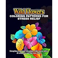 Wild Flowers Coloring Patterns for Stress Relief: Strengthen your bond with nature while you de-stress, de-compress and find your center Wild Flowers Coloring Patterns for Stress Relief: Strengthen your bond with nature while you de-stress, de-compress and find your center Paperback