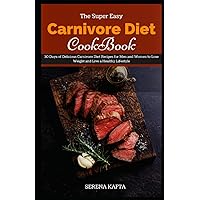 The Super Easy Carnivore Diet Cookbook: 30 Days of Delicious Carnivore Diet Recipes for Men and Women to Lose Weight and Live a Healthy Lifestyle