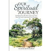 Our Spiritual Journey: Guidance For The Soul | Discover Your True Self and Understand Your Purpose (Spiritual Healing and Self-Help)