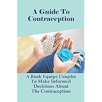 A Guide To Contraception: A Book Equips Couples To Make Informed Decisions About The Contraception: What Are The 10 Methods Of Contraception?