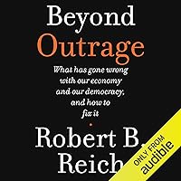 Beyond Outrage: What Has Gone Wrong with Our Economy and Our Democracy, and How to Fix Them Beyond Outrage: What Has Gone Wrong with Our Economy and Our Democracy, and How to Fix Them Audible Audiobook Paperback Kindle MP3 CD