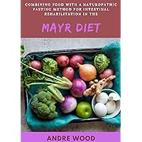 Combining Food With A Naturopathic Fasting Method For Intestinal Rehabilitation In The Mayr Diet: A Nutritional Guide To Stay Healthy While Eating Naturals Combining Food With A Naturopathic Fasting Method For Intestinal Rehabilitation In The Mayr Diet: A Nutritional Guide To Stay Healthy While Eating Naturals Kindle Paperback