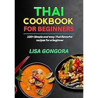 Thai Cookbook For Beginners: 100+ Simple and Easy Thai Flavorful Recipes for A Beginner Thai Cookbook For Beginners: 100+ Simple and Easy Thai Flavorful Recipes for A Beginner Kindle Paperback