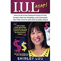 IUL ASAP: How to Win the Financial Game of Life, Invest Like the Wealthy, and Generate Tax-Free Income with One 3-Letter Word