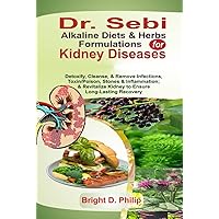 Dr. Sebi Alkaline Diets & Herbs Formulations for Kidney Diseases: Detoxify, Cleanse, & Remove Infections, Toxin/Poison, Stones & Inflammation; & Revitalize Kidney to Ensure Long-Lasting Recovery