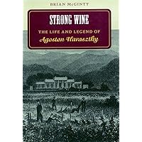 Strong Wine: The Life and Legend of Agoston Haraszthy Strong Wine: The Life and Legend of Agoston Haraszthy Paperback Hardcover