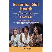 Essential Gut Health For Women Over 50: A Step By Step Guide to Stabalize Your Digestive System, Create Hormonal Balance While Boosting Your Mood