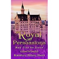 Royal Persuasions: Say Yes to Love (Royal Persuasions Series)