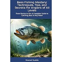 Bass Fishing Mastery: Techniques, Tips, and Secrets for Anglers of All Levels: From Novice to Pro: A Complete Guide to Catching Bass in Any Water Bass Fishing Mastery: Techniques, Tips, and Secrets for Anglers of All Levels: From Novice to Pro: A Complete Guide to Catching Bass in Any Water Hardcover Kindle Paperback