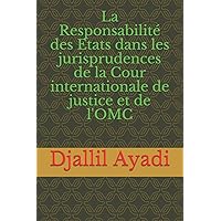 La Responsabilité des Etats dans les jurisprudences: De la Cour internationale de Justice et de l'OMC (French Edition)