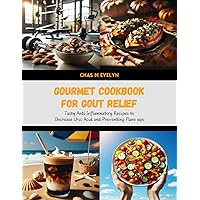 Gourmet Cookbook for Gout Relief: Tasty Anti Inflammatory Recipes to Decrease Uric Acid and Preventing Flare ups