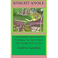 Knight Anole: Comprehensive Care Guide On Everything You Need To Know About Knight Anole As A Pet Knight Anole: Comprehensive Care Guide On Everything You Need To Know About Knight Anole As A Pet Kindle Paperback